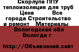 Скорлупа ППУ теплоизоляция для труб  › Цена ­ 233 - Все города Строительство и ремонт » Материалы   . Вологодская обл.,Вологда г.